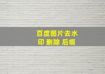 百度图片去水印 删除 后缀